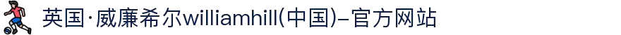 英国·威廉希尔williamhill(中国)-官方网站